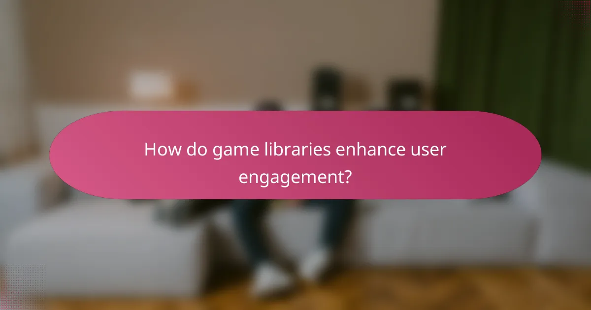 How do game libraries enhance user engagement?