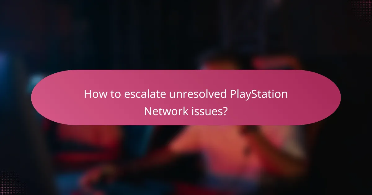 How to escalate unresolved PlayStation Network issues?