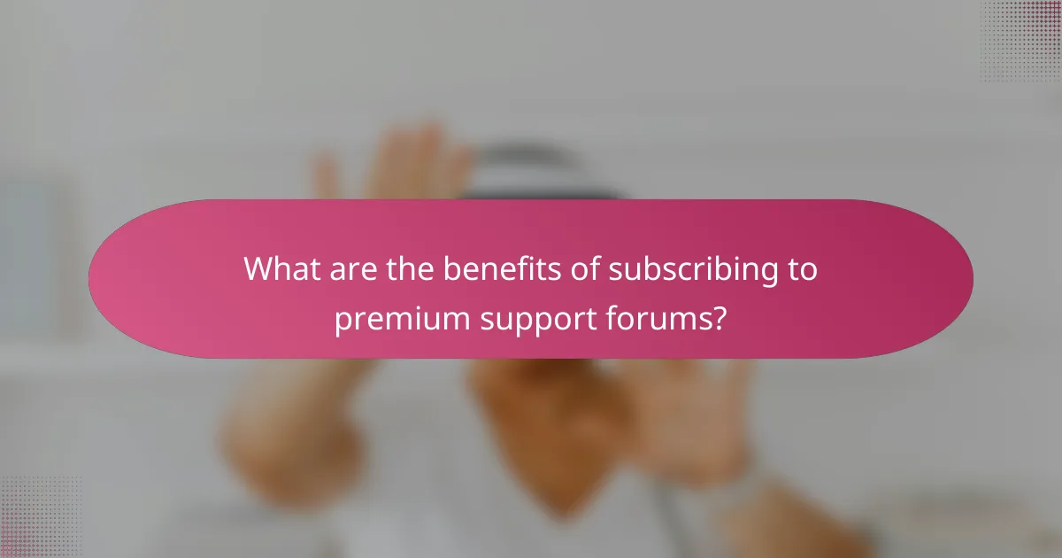 What are the benefits of subscribing to premium support forums?