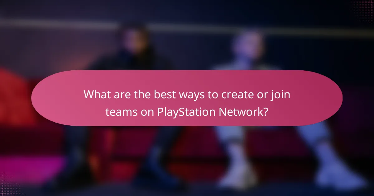 What are the best ways to create or join teams on PlayStation Network?