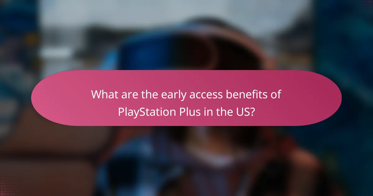 What are the early access benefits of PlayStation Plus in the US?