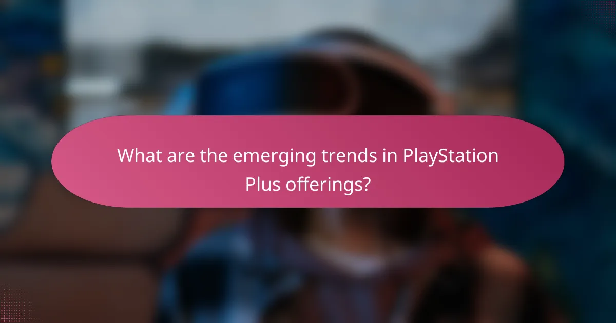 What are the emerging trends in PlayStation Plus offerings?