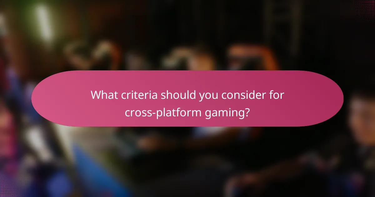 What criteria should you consider for cross-platform gaming?