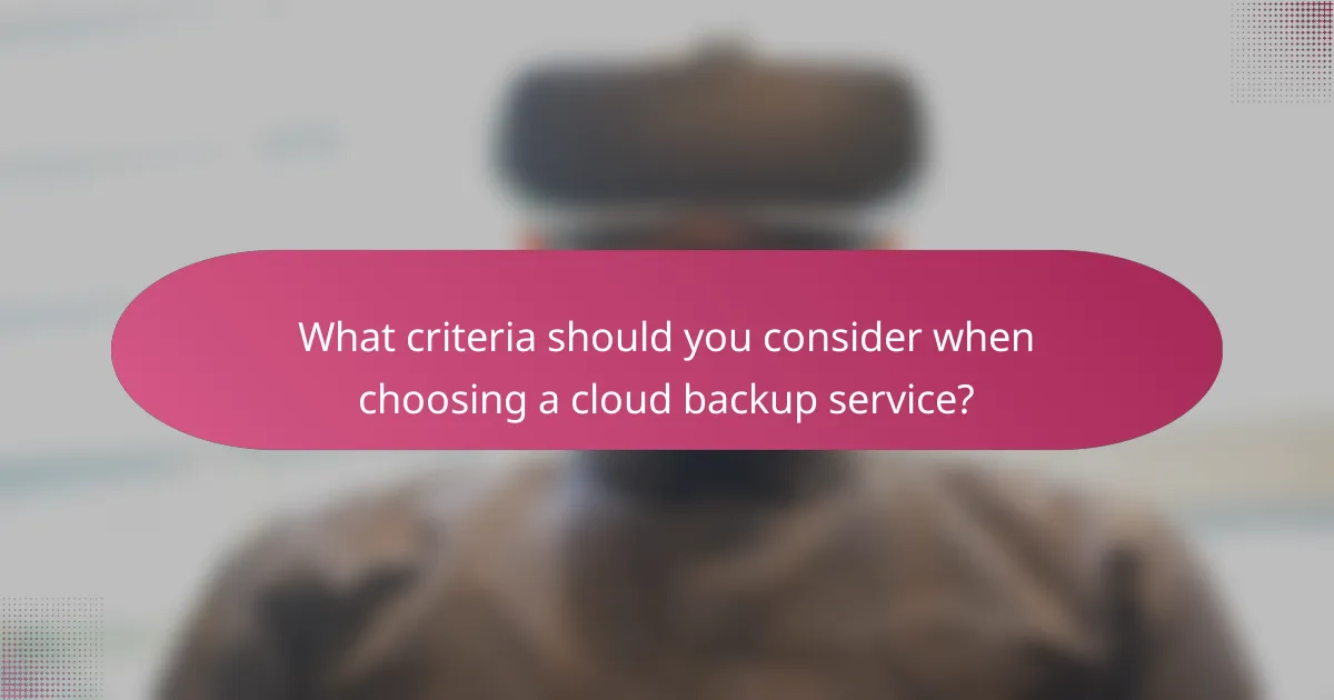 What criteria should you consider when choosing a cloud backup service?