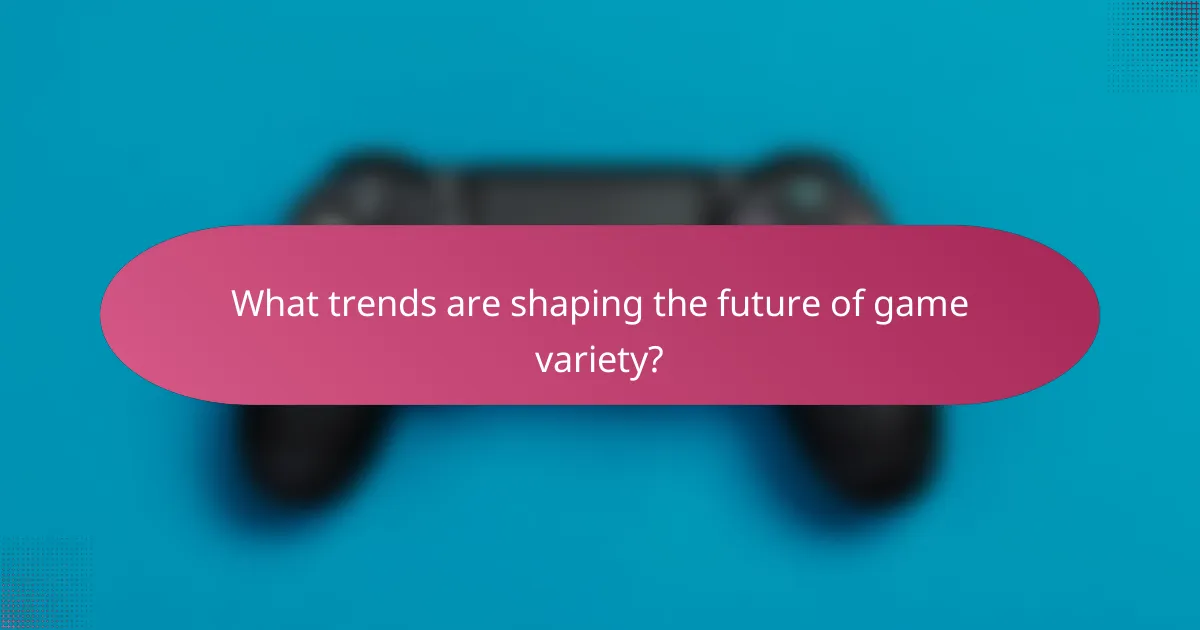 What trends are shaping the future of game variety?